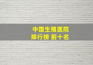 中国生殖医院排行榜 前十名